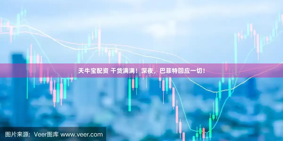 天牛宝配资 干货满满！深夜，巴菲特回应一切！