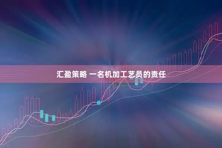 汇盈策略 一名机加工艺员的责任