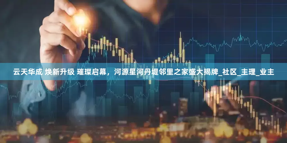 云天华成 焕新升级 璀璨启幕，河源星河丹堤邻里之家盛大揭牌_社区_主理_业主