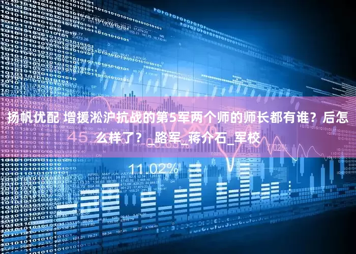 扬帆优配 增援淞沪抗战的第5军两个师的师长都有谁？后怎么样了？_路军_蒋介石_军校
