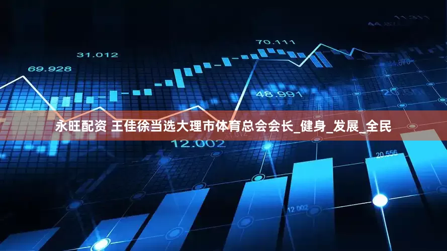 永旺配资 王佳徐当选大理市体育总会会长_健身_发展_全民