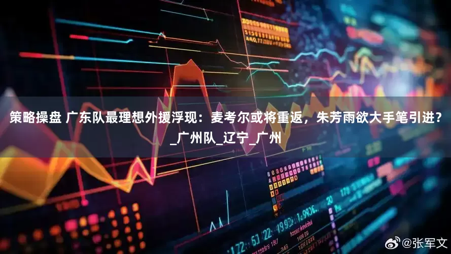 策略操盘 广东队最理想外援浮现：麦考尔或将重返，朱芳雨欲大手笔引进？_广州队_辽宁_广州
