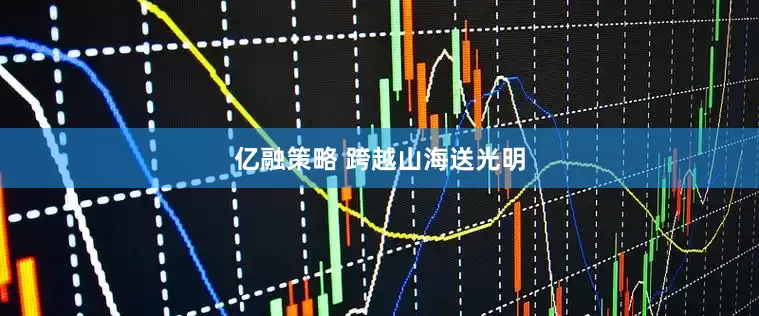 亿融策略 跨越山海送光明