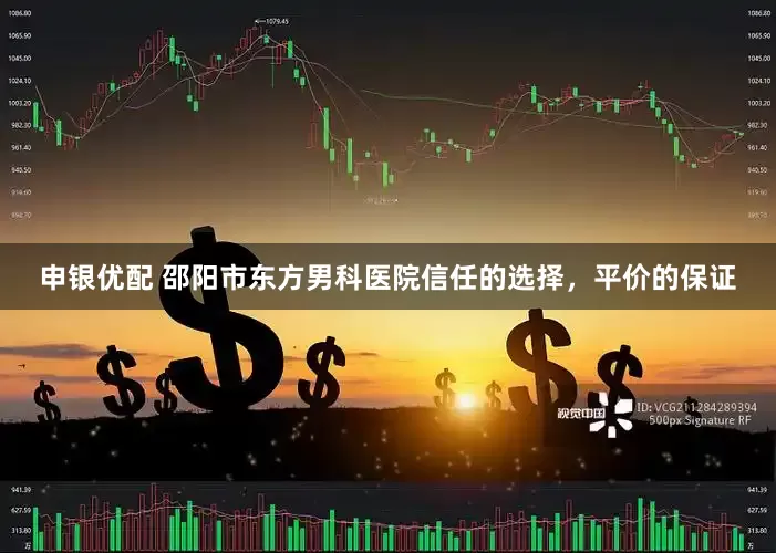 申银优配 邵阳市东方男科医院信任的选择，平价的保证