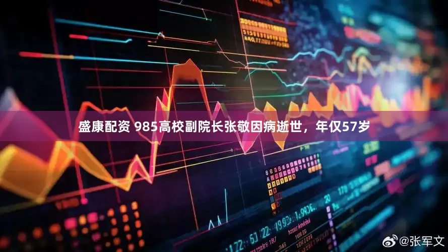 盛康配资 985高校副院长张敬因病逝世，年仅57岁