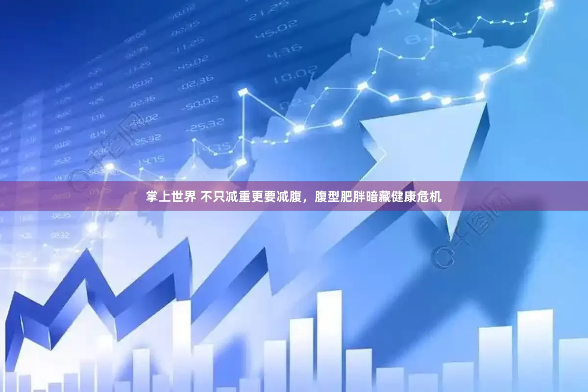 掌上世界 不只减重更要减腹，腹型肥胖暗藏健康危机