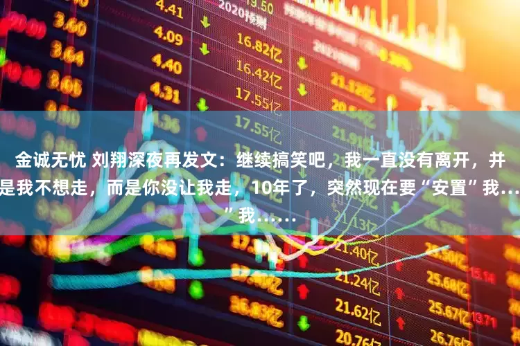 金诚无忧 刘翔深夜再发文：继续搞笑吧，我一直没有离开，并不是我不想走，而是你没让我走，10年了，突然现在要“安置”我……